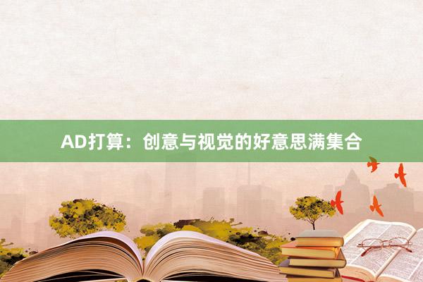 AD打算:创意与视觉的好意思满集合