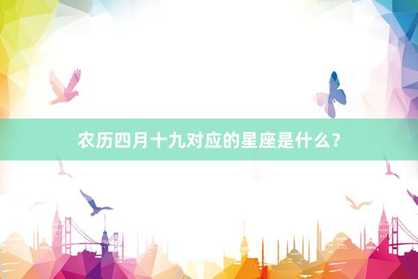 农历四月十九对应的星座是什么？