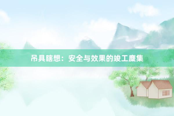 吊具瞎想：安全与效果的竣工麇集